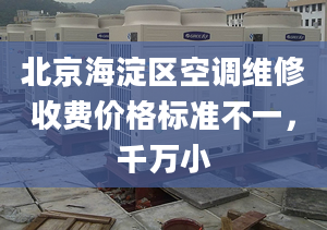 北京海淀區(qū)空調(diào)維修收費價格標準不一，千萬小