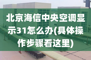 北京海信中央空調(diào)顯示31怎么辦(具體操作步驟看這里)