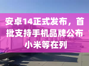 安卓14正式發(fā)布，首批支持手機品牌公布 小米等在列