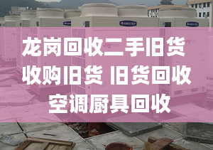 龍崗回收二手舊貨 收購舊貨 舊貨回收 空調(diào)廚具回收