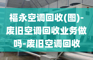 福永空調(diào)回收(圖)-廢舊空調(diào)回收業(yè)務(wù)做嗎-廢舊空調(diào)回收