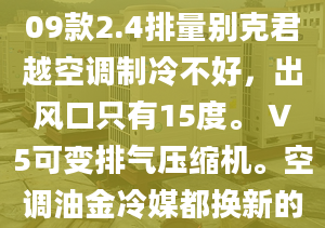 09款2.4排量別克君越空調(diào)制冷不好，出風(fēng)口只有15度。 V5可變排氣壓縮機(jī)?？照{(diào)油金冷媒都換新的