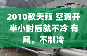 2010款天籟 空調(diào)開半小時(shí)后就不冷 有風(fēng)。不制冷