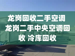 龍崗回收二手空調(diào) 龍崗二手中央空調(diào)回收 冷庫回收