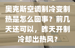 奧克斯空調(diào)制冷變制熱是怎么回事？前幾天還可以，昨天開制冷卻出熱風(fēng)？