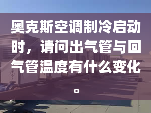 奧克斯空調(diào)制冷啟動時，請問出氣管與回氣管溫度有什么變化。