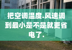 把空調(diào)溫度.風(fēng)速調(diào)到最小是不是就更省電了.