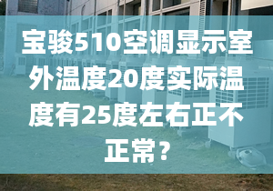 寶駿510空調(diào)顯示室外溫度20度實際溫度有25度左右正不正常？