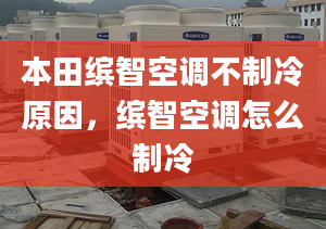 本田繽智空調(diào)不制冷原因，繽智空調(diào)怎么制冷