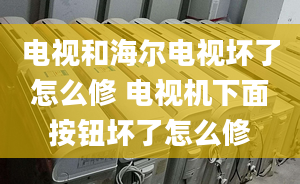 電視和海爾電視壞了怎么修 電視機(jī)下面按鈕壞了怎么修