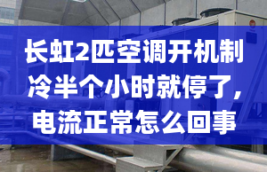 長(zhǎng)虹2匹空調(diào)開機(jī)制冷半個(gè)小時(shí)就停了,電流正常怎么回事