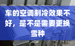 車的空調(diào)制冷效果不好，是不是需要更換雪種