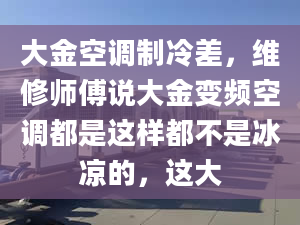 大金空調(diào)制冷差，維修師傅說大金變頻空調(diào)都是這樣都不是冰涼的，這大