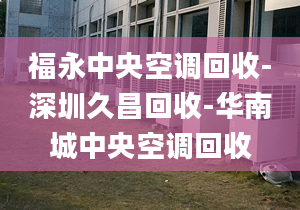 福永中央空調(diào)回收-深圳久昌回收-華南城中央空調(diào)回收