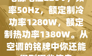 電源電壓220V，頻率50Hz，額定制冷功率1280W，額定制熱功率1380W。從空調的銘牌中你還能得到哪些信息