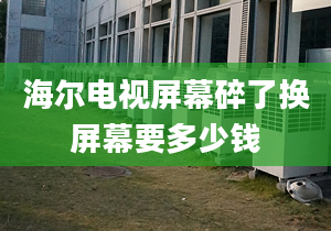 海爾電視屏幕碎了換屏幕要多少錢