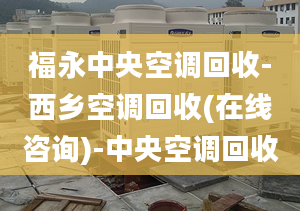 福永中央空調(diào)回收-西鄉(xiāng)空調(diào)回收(在線咨詢)-中央空調(diào)回收