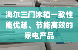 海爾三門冰箱一款性能優(yōu)越、節(jié)能高效的家電產(chǎn)品