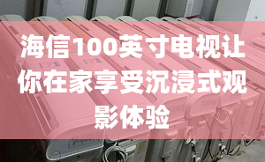 海信100英寸電視讓你在家享受沉浸式觀影體驗(yàn)