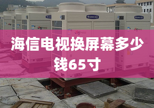 海信電視換屏幕多少錢65寸