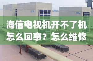 海信電視機(jī)開(kāi)不了機(jī)怎么回事？怎么維修