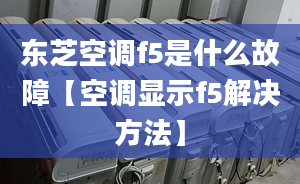 東芝空調f5是什么故障【空調顯示f5解決方法】