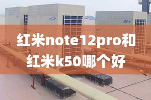 紅米note12pro和紅米k50哪個(gè)好