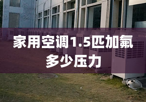 家用空調(diào)1.5匹加氟多少壓力