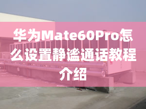 華為Mate60Pro怎么設(shè)置靜謐通話教程介紹