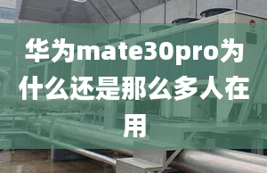 華為mate30pro為什么還是那么多人在用