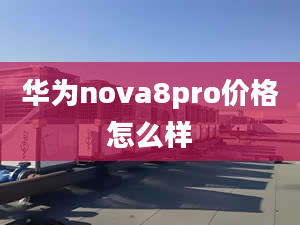 華為nova8pro價(jià)格怎么樣