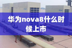 華為nova8什么時(shí)候上市