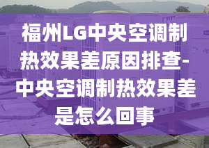 福州LG中央空調(diào)制熱效果差原因排查-中央空調(diào)制熱效果差是怎么回事