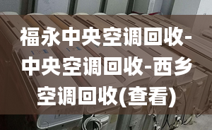 福永中央空調(diào)回收-中央空調(diào)回收-西鄉(xiāng)空調(diào)回收(查看)