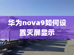 華為nova9如何設(shè)置滅屏顯示