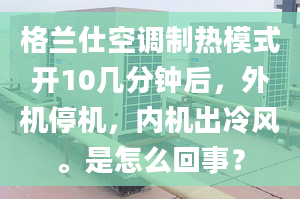 格蘭仕空調(diào)制熱模式開10幾分鐘后，外機(jī)停機(jī)，內(nèi)機(jī)出冷風(fēng)。是怎么回事？