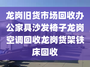 龍崗舊貨市場回收辦公家具沙發(fā)椅子龍崗空調(diào)回收龍崗貨架鐵床回收