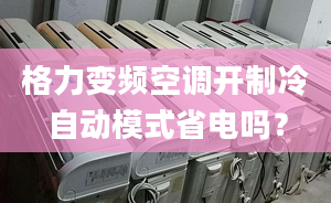 格力變頻空調(diào)開制冷自動模式省電嗎？