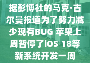 據(jù)彭博社的馬克·古爾曼報道為了努力減少現(xiàn)有BUG 蘋果上周暫停了iOS 18等新系統(tǒng)開發(fā)一周