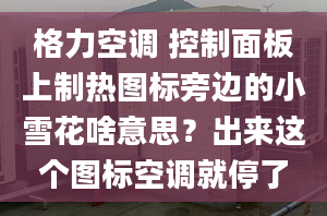 格力空調(diào) 控制面板上制熱圖標(biāo)旁邊的小雪花啥意思？出來(lái)這個(gè)圖標(biāo)空調(diào)就停了