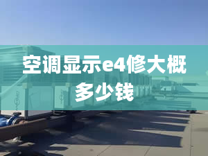 空調(diào)顯示e4修大概多少錢