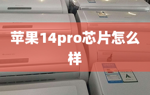 蘋果14pro芯片怎么樣