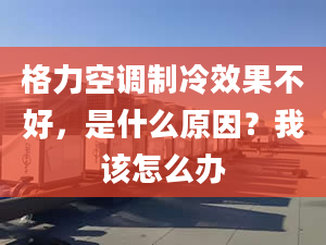 格力空調(diào)制冷效果不好，是什么原因？我該怎么辦