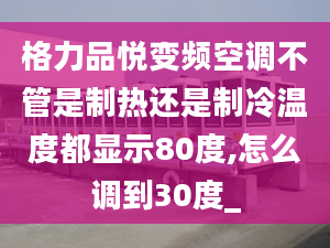 格力品悅變頻空調(diào)不管是制熱還是制冷溫度都顯示80度,怎么調(diào)到30度_