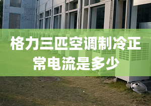 格力三匹空調(diào)制冷正常電流是多少