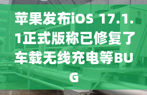 蘋果發(fā)布iOS 17.1.1正式版稱已修復(fù)了車載無線充電等BUG