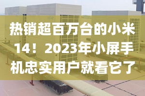 熱銷超百萬臺的小米14！2023年小屏手機忠實用戶就看它了