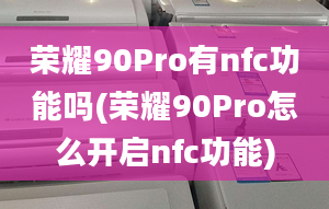 榮耀90Pro有nfc功能嗎(榮耀90Pro怎么開啟nfc功能)