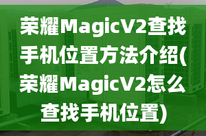 榮耀MagicV2查找手機(jī)位置方法介紹(榮耀MagicV2怎么查找手機(jī)位置)