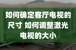 如何確定客廳電視的尺寸 如何調整激光電視的大小